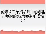威海环翠单招培训中心哪里有靠谱的(威海靠谱单招培训)