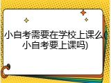 小自考需要在学校上课么(小自考要上课吗)