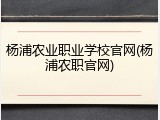 杨浦农业职业学校官网(杨浦农职官网)