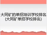 大同矿的单招培训学校排名(大同矿单招学校排名)