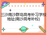 三沙南沙群岛高考补习学校地址(南沙高考补校)