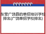 东营广饶县的单招培训学校排名(广饶单招学校排名)
