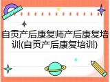 自贡产后康复师产后康复培训(自贡产后康复培训)