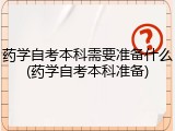 药学自考本科需要准备什么(药学自考本科准备)