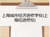 上海城市经济进修学校(上海经进修校)