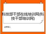 科技部干部在线培训网(科技干部培训网)