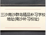三沙南沙群岛精品补习学校地址(南沙补习校址)