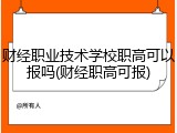 财经职业技术学校职高可以报吗(财经职高可报)