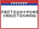 济南历下农业技术学校单招分数线(历下农校单招线)
