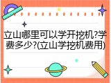 立山哪里可以学开挖机?学费多少?(立山学挖机费用)