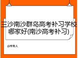 三沙南沙群岛高考补习学校哪家好(南沙高考补习)