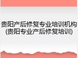 贵阳产后修复专业培训机构(贵阳专业产后修复培训)