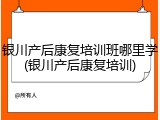 银川产后康复培训班哪里学(银川产后康复培训)