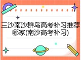 三沙南沙群岛高考补习推荐哪家(南沙高考补习)