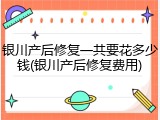 银川产后修复一共要花多少钱(银川产后修复费用)