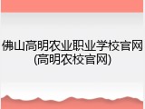 佛山高明农业职业学校官网(高明农校官网)