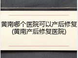 黄南哪个医院可以产后修复(黄南产后修复医院)