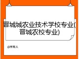 晋城城农业技术学校专业(晋城农校专业)