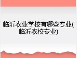 临沂农业学校有哪些专业(临沂农校专业)
