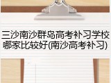 三沙南沙群岛高考补习学校哪家比较好(南沙高考补习)
