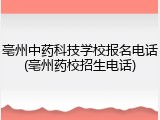 亳州中药科技学校报名电话(亳州药校招生电话)