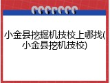 小金县挖掘机技校上哪找(小金县挖机技校)