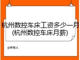杭州数控车床工资多少一月(杭州数控车床月薪)