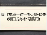 海口龙华一对一补习班价格(海口龙华补习费用)