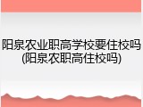 阳泉农业职高学校要住校吗(阳泉农职高住校吗)