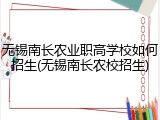 无锡南长农业职高学校如何招生(无锡南长农校招生)