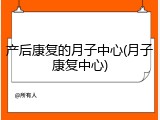 产后康复的月子中心(月子康复中心)