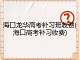 海口龙华高考补习班收费(海口高考补习收费)