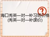 海口秀英一对一补习班价格(秀英一对一补课价)