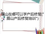 眉山在哪可以学产后修复("眉山产后修复培训")