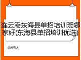 连云港东海县单招培训班哪家好(东海县单招培训优选)