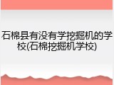 石棉县有没有学挖掘机的学校(石棉挖掘机学校)