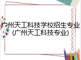 广州天工科技学校招生专业(广州天工科技专业)