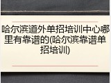 哈尔滨道外单招培训中心哪里有靠谱的(哈尔滨靠谱单招培训)