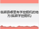 临颍县哪里有学挖掘机的地方(临颍学挖掘机)