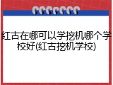 红古在哪可以学挖机哪个学校好(红古挖机学校)