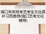 海口秀英高考艺考生文化课补习班推荐(海口艺考文化辅导)
