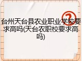 台州天台县农业职业学校要求高吗(天台农职校要求高吗)
