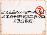 武汉武昌农业技术学校简介及录取分数线(武昌农校简介及分数线)