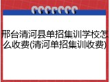 邢台清河县单招集训学校怎么收费(清河单招集训收费)