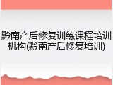 黔南产后修复训练课程培训机构(黔南产后修复培训)