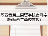 陕西省第二商贸学校官网宗教(陕西二商校宗教)