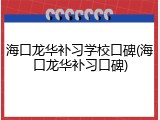 海口龙华补习学校口碑(海口龙华补习口碑)