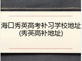 海口秀英高考补习学校地址(秀英高补地址)