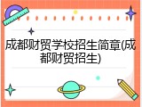 成都财贸学校招生简章(成都财贸招生)