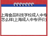 上海食品科技学校成人中专怎么样(上海成人中专评价)